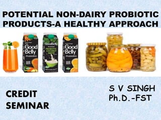 POTENTIAL NON-DAIRY PROBIOTIC
PRODUCTS-A HEALTHY APPROACH
S V SINGH
Ph.D.-FSTCREDIT
SEMINAR
 