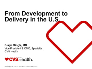 ©2018 CVS Health and/or one of its affiliates: Confidential & Proprietary
From Development to
Delivery in the U.S.
Surya Singh, MD
Vice President & CMO, Specialty,
CVS Health
 