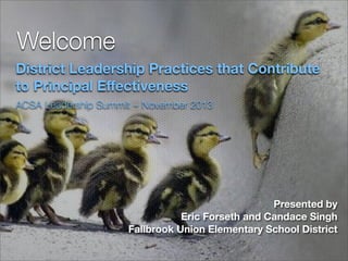 Welcome
District Leadership Practices that Contribute
to Principal Eﬀectiveness
ACSA Leadership Summit ~ November 2013

Presented by
Eric Forseth and Candace Singh
Fallbrook Union Elementary School District

 