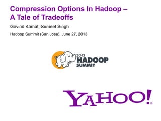 Compression Options In Hadoop –
A Tale of Tradeoffs
Govind Kamat, Sumeet Singh
Hadoop Summit (San Jose), June 27, 2013
 