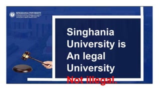 Singhania
University is
An legal
University
Not illegal.
 