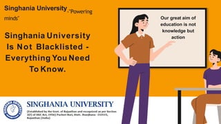 Singhania University-"Powering
minds"
Singhania University
Is Not Blacklisted -
Everything You Need
To Know.
Our great aim of
education is not
knowledge but
action
 