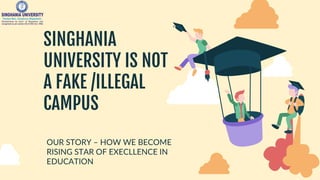 SINGHANIA
UNIVERSITY IS NOT
A FAKE /ILLEGAL
CAMPUS
OUR STORY – HOW WE BECOME
RISING STAR OF EXECLLENCE IN
EDUCATION
 
