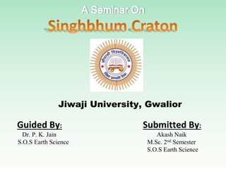Jiwaji University, Gwalior
Guided By: Submitted By:
Dr. P. K. Jain Akash Naik
S.O.S Earth Science M.Sc. 2nd Semester
S.O.S Earth Science
 