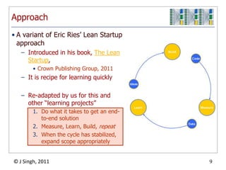 Or scaled out (more machines)ApproachA variant of Eric Ries’ Lean Startup approachIntroduced in his book, The Lean Startup, Crown Publishing Group, 2011It is recipe for learning quicklyRe-adapted by us for this and other “learning projects”Do what it takes to get an end-to-end solutionMeasure, Learn, Build, repeatWhen the cycle has stabilized, expand scope appropriately