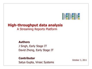 High-throughput data analysis 	A Streaming Reports Platform Authors J Singh, Early Stage IT David Zheng, Early Stage IT Contributor Satya Gupta, Virsec Systems October 3, 2011  
