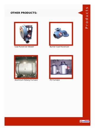 OTHER PRODUCTS:
Coal Pulverizer Blower Burner Coal Pulverizer
Aluminum Rotary Furnace Pit Furnace
Products
 