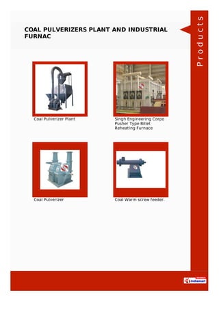COAL PULVERIZERS PLANT AND INDUSTRIAL
FURNAC
Coal Pulverizer Plant Singh Engineering Corpo
Pusher Type Billet
Reheating Furnace
Coal Pulverizer Coal Warm screw feeder. Products
 