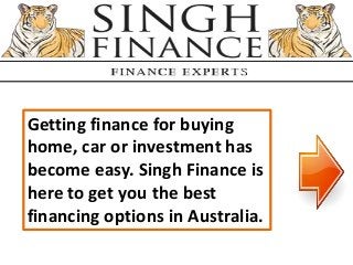 Getting finance for buying
home, car or investment has
become easy. Singh Finance is
here to get you the best
financing options in Australia.
 