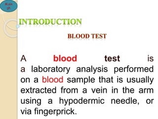 A blood test is
a laboratory analysis performed
on a blood sample that is usually
extracted from a vein in the arm
using a hypodermic needle, or
via fingerprick.
M.sin
gh
 
