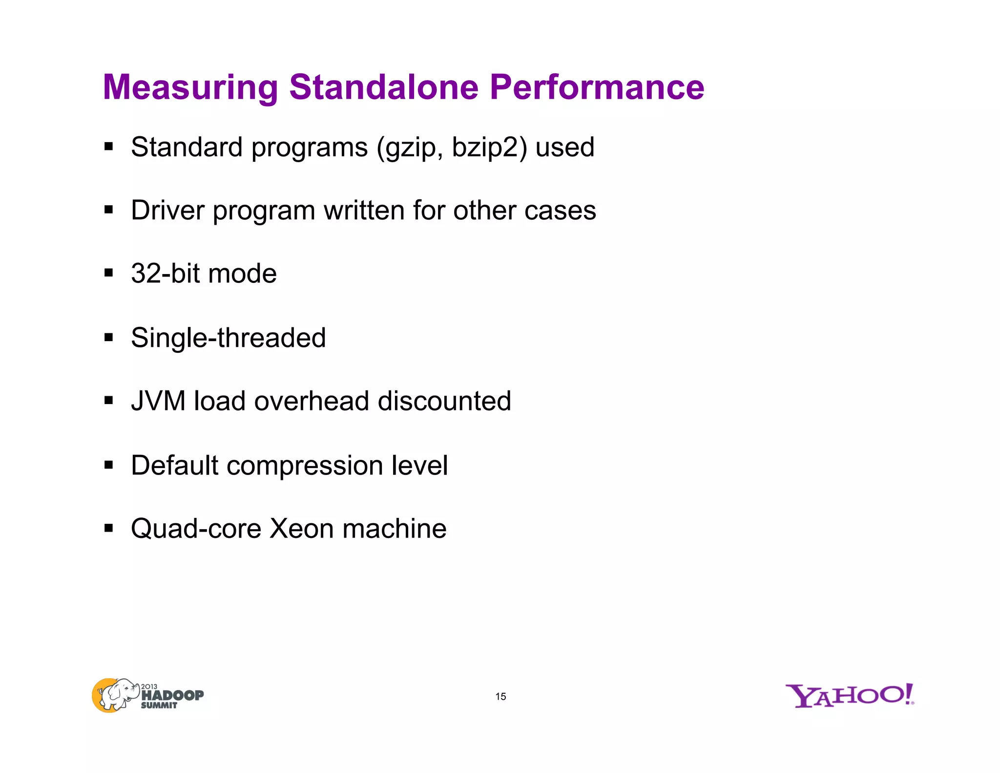 Measuring Standalone Performance
§  Standard programs (gzip, bzip2) used
§  Driver program written for other cases
§  32-bit mode
§  Single-threaded
§  JVM load overhead discounted
§  Default compression level
§  Quad-core Xeon machine
15
 