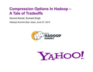Compression Options In Hadoop –
A Tale of Tradeoffs
Govind Kamat, Sumeet Singh
Hadoop Summit (San Jose), June 27, 2013
 