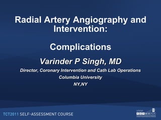 Radial Artery Angiography and
         Intervention:

              Complications
         Varinder P Singh, MD
 Director, Coronary Intervention and Cath Lab Operations
                  Columbia University
                         NY,NY
 