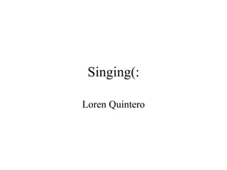 Singing(: Loren Quintero 