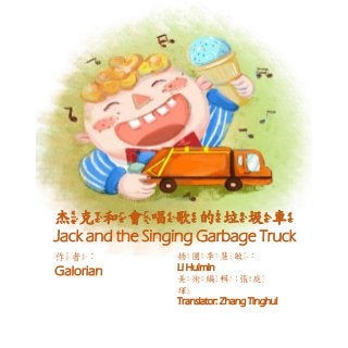 杰克和會唱歌的垃圾車
Jack and the Singing Garbage Truck
作者：
Galorian
插圖李慧敏：
Li Huimin
美術編輯:張庭
琿
Translator: Zhang Tinghui
 