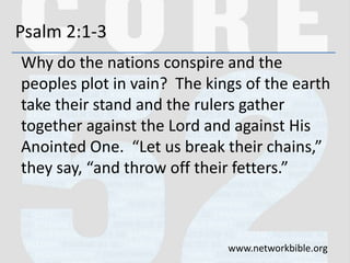 Psalm 2:1-3
Why do the nations conspire and the
peoples plot in vain? The kings of the earth
take their stand and the rule...