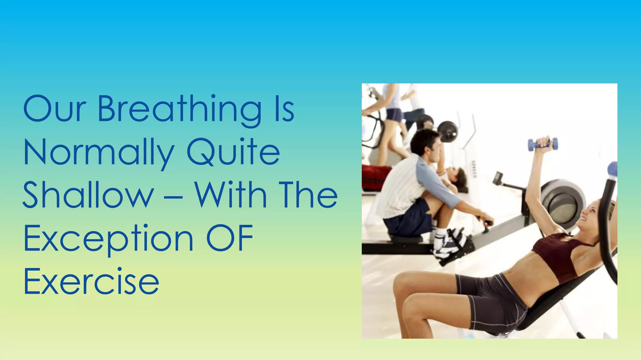 Our Breathing Is
Normally Quite
Shallow – With The
Exception OF
Exercise
 