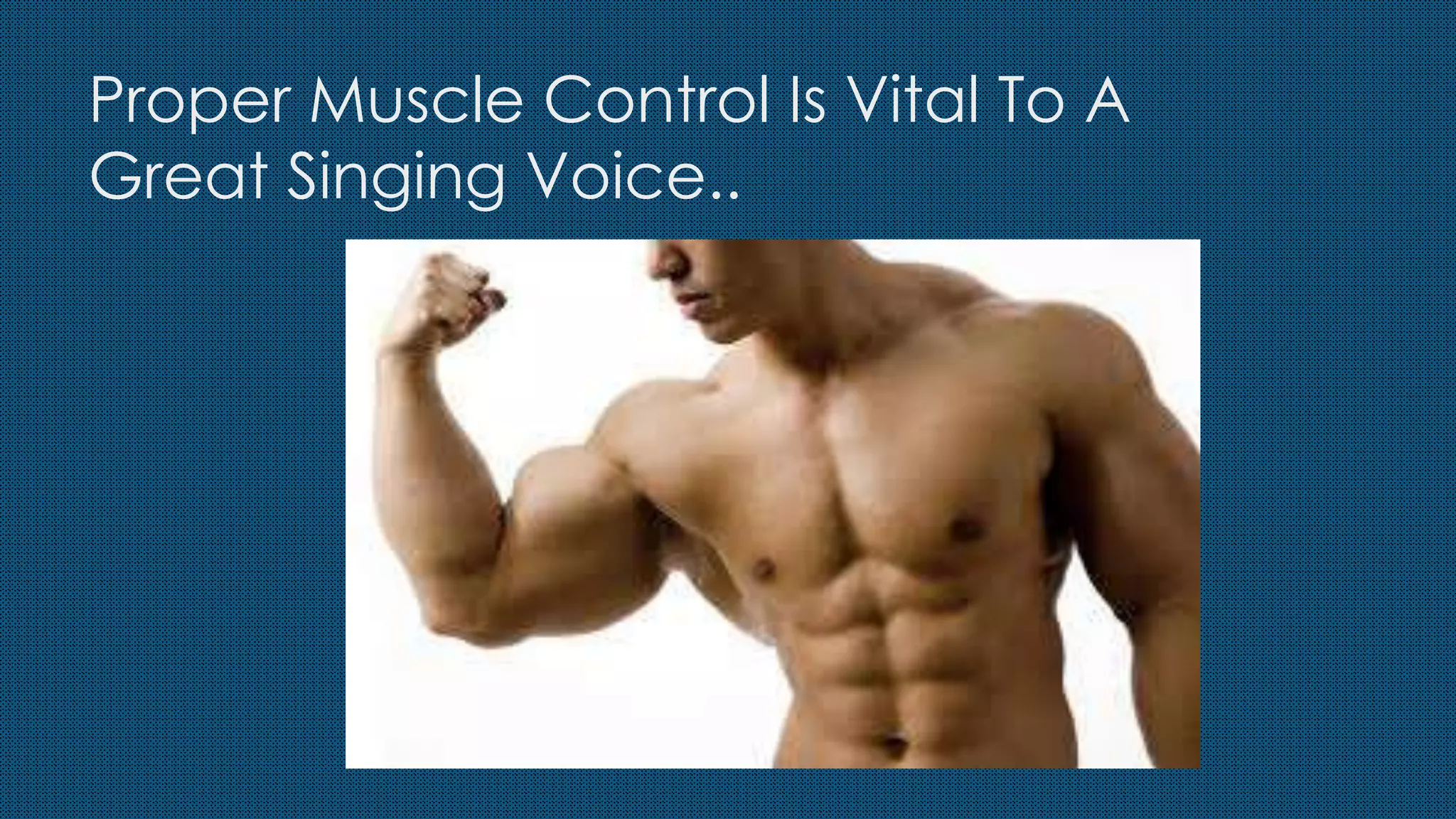 Proper Muscle Control Is Vital To A
Great Singing Voice..
 