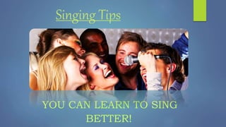 Singing Tips
YOU CAN LEARN TO SING
BETTER!
 