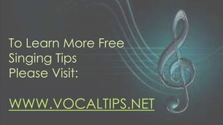 To Learn More Free
Singing Tips
Please Visit:
WWW.VOCALTIPS.NET
 