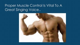 Proper Muscle Control Is Vital To A
Great Singing Voice..
 