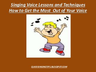 Singing Voice Lessons and Techniques
How to Get the Most Out of Your Voice
QUICKSINGINGTIPS.BLOGSPOT.COM
 