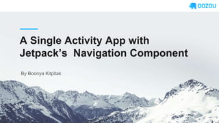 A Single Activity App with
Jetpack’s Navigation Component
By Boonya Kitpitak
 