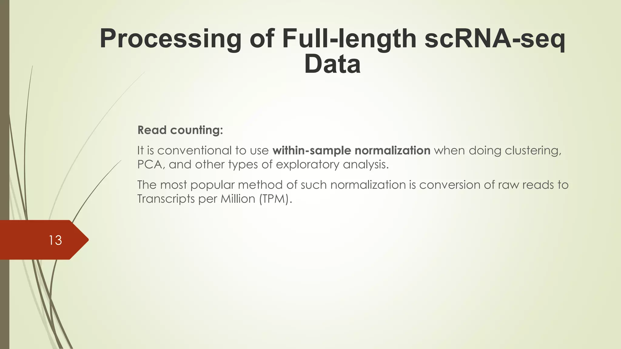 Read counting:
It is conventional to use within-sample normalization when doing clustering,
PCA, and other types of exploratory analysis.
The most popular method of such normalization is conversion of raw reads to
Transcripts per Million (TPM).
Processing of Full-length scRNA-seq
Data
13
 