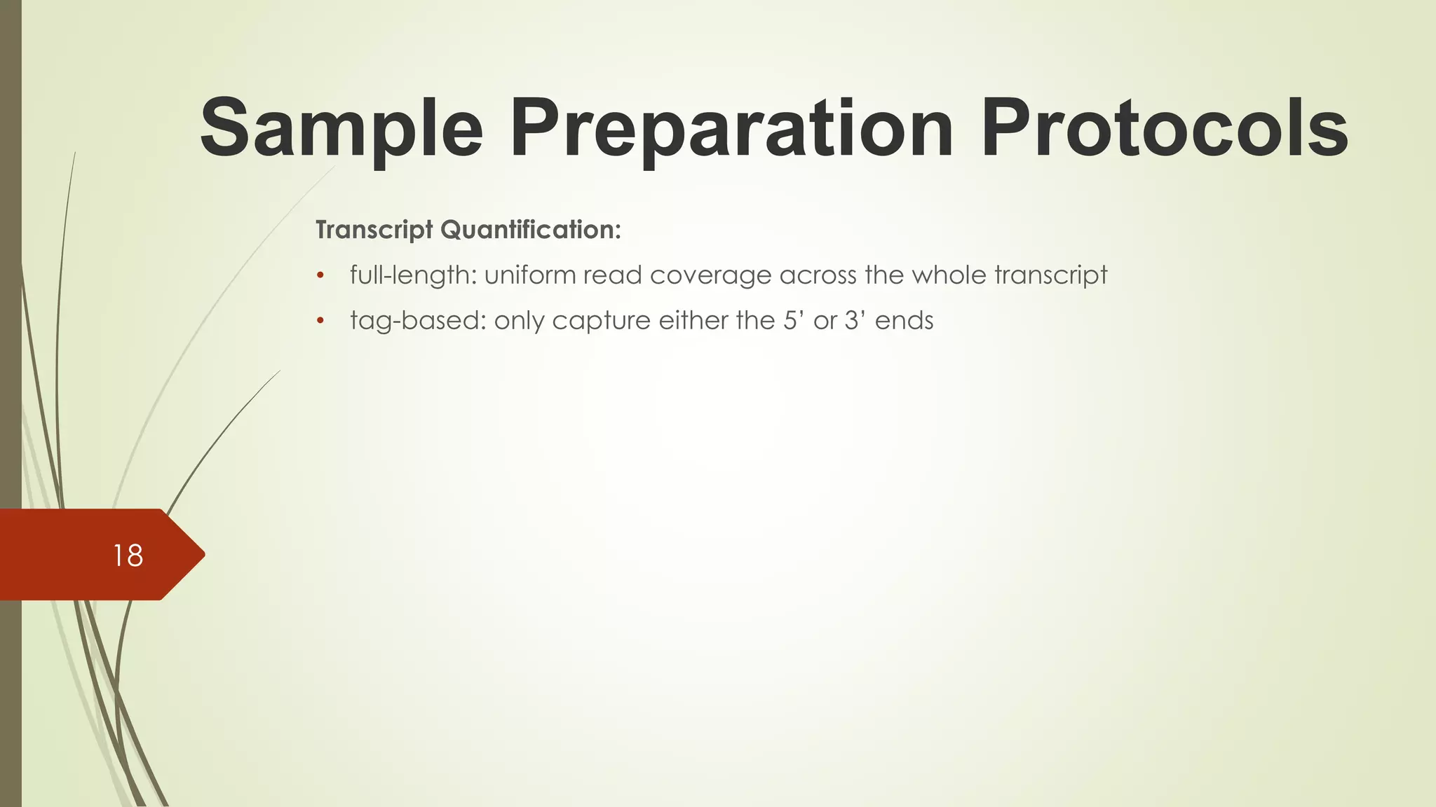Sample Preparation Protocols
Transcript Quantification:
• full-length: uniform read coverage across the whole transcript
• tag-based: only capture either the 5’ or 3’ ends
18
 