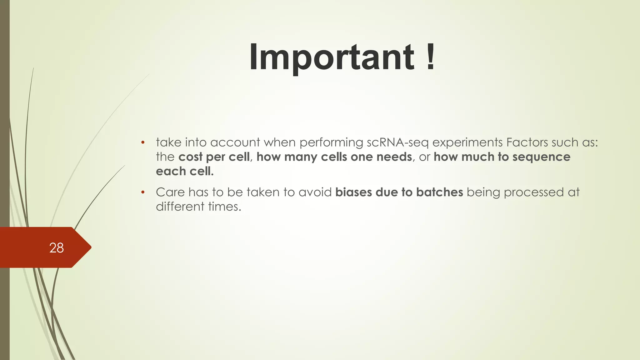 • take into account when performing scRNA-seq experiments Factors such as:
the cost per cell, how many cells one needs, or how much to sequence
each cell.
• Care has to be taken to avoid biases due to batches being processed at
different times.
Important !
28
 