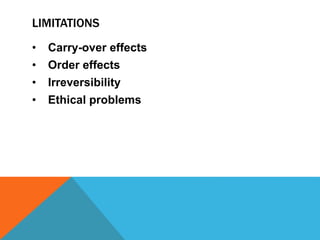 LIMITATIONS 
• Carry-over effects 
• Order effects 
• Irreversibility 
• Ethical problems 
 
