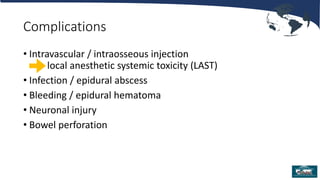 Complications
• Intravascular / intraosseous injection
local anesthetic systemic toxicity (LAST)
• Infection / epidural abscess
• Bleeding / epidural hematoma
• Neuronal injury
• Bowel perforation
 