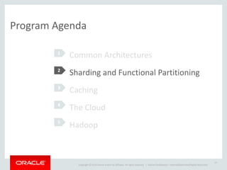 Copyright	
  ©	
  2014	
  Oracle	
  and/or	
  its	
  affiliates.	
  All	
  rights	
  reserved.	
  	
  |
1
Oracle	
  Confidential	
  –	
  Internal/Restricted/Highly	
  Restricted
19
Program	
  Agenda
Common	
  Architectures	
  
Sharding	
  and	
  Functional	
  Partitioning	
  
Caching	
  
The	
  Cloud	
  
Hadoop
2
3
4
5
 