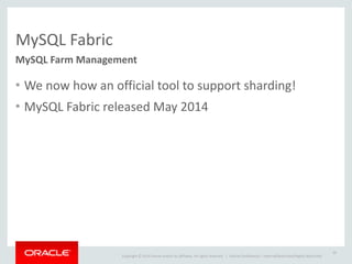 Copyright	
  ©	
  2014	
  Oracle	
  and/or	
  its	
  affiliates.	
  All	
  rights	
  reserved.	
  	
  | Oracle	
  Confidential	
  –	
  Internal/Restricted/Highly	
  Restricted
MySQL	
  Fabric
MySQL	
  Farm	
  Management
• We	
  now	
  how	
  an	
  official	
  tool	
  to	
  support	
  sharding!	
  
• MySQL	
  Fabric	
  released	
  May	
  2014
26
 