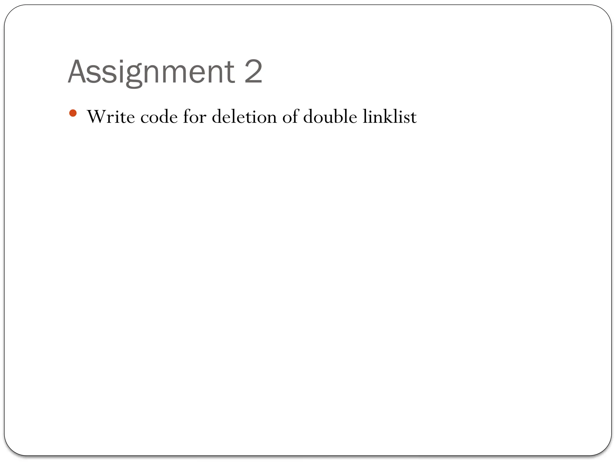 Assignment 2
 Write code for deletion of double linklist
 