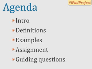 #iPadProject
Agenda
 ๏ Intro

 ๏ De(initions

 ๏ Examples

 ๏ Assignment

 ๏ Guiding	
  questions
 