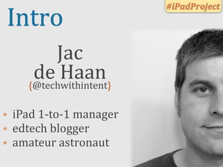 #iPadProject
Intro
             Jac
         de	
  Haan
        {@techwithintent}

๏   iPad	
  1-­‐to-­‐1	
  manager
๏   e...