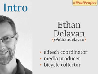#iPadProject
Intro
                 Ethan	
  
                Delavan
               {@ethandelavan}

        ๏   edtech	
...