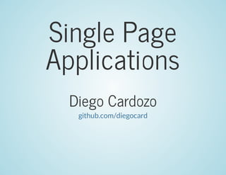 Single	Page
Applications
Diego	Cardozo
github.com/diegocard/SPA-Presentation
 
