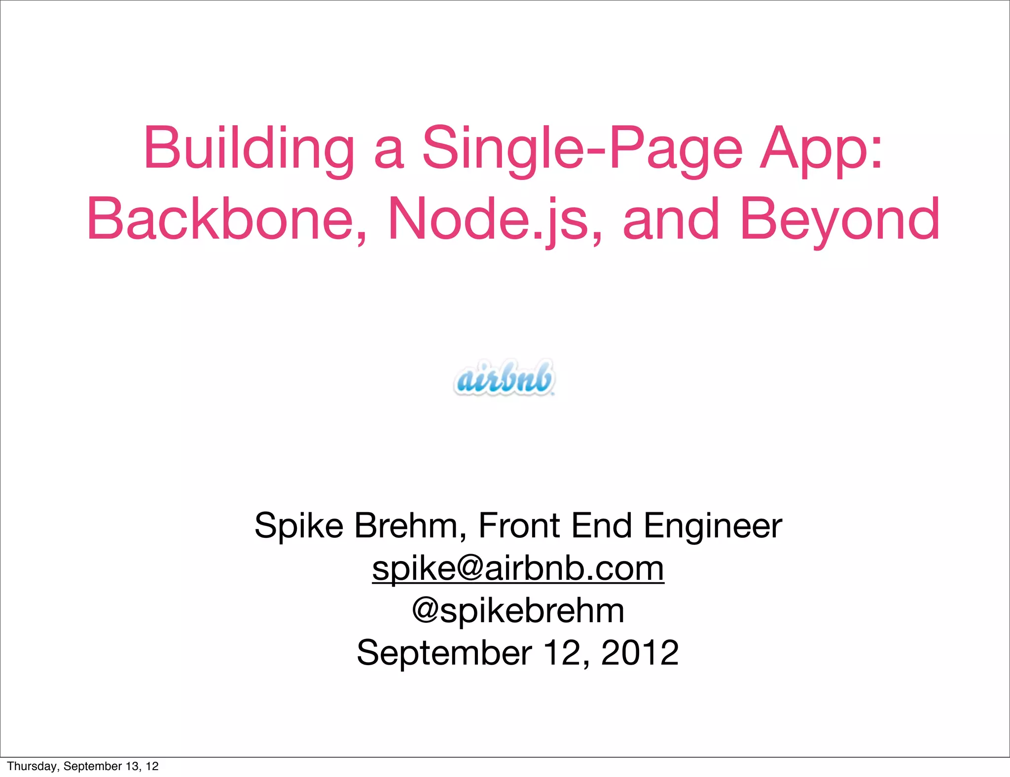 Building a Single-Page App:
             Backbone, Node.js, and Beyond




                             Spike Brehm, Front End Engineer
                                    spike@airbnb.com
                                      @spikebrehm
                                   September 12, 2012

Thursday, September 13, 12
 