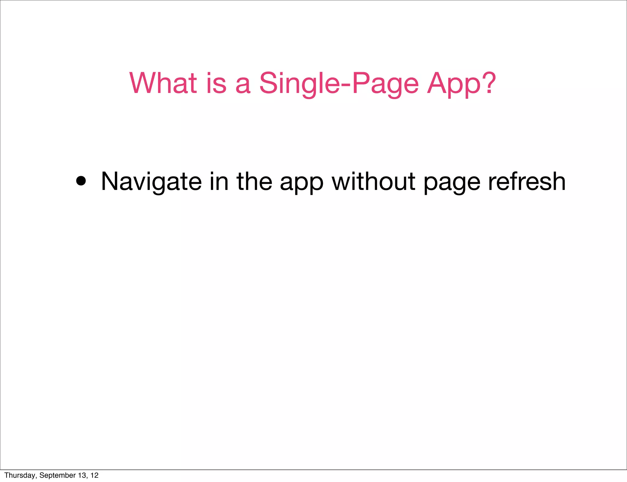 What is a Single-Page App?


                  • Navigate in the app without page refresh




Thursday, September 13, 12
 