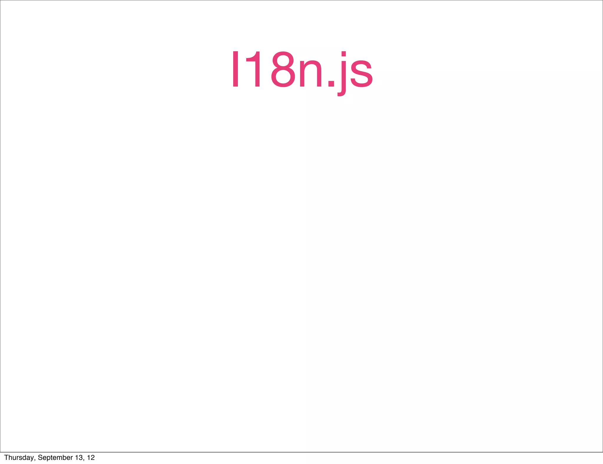 I18n.js




Thursday, September 13, 12
 