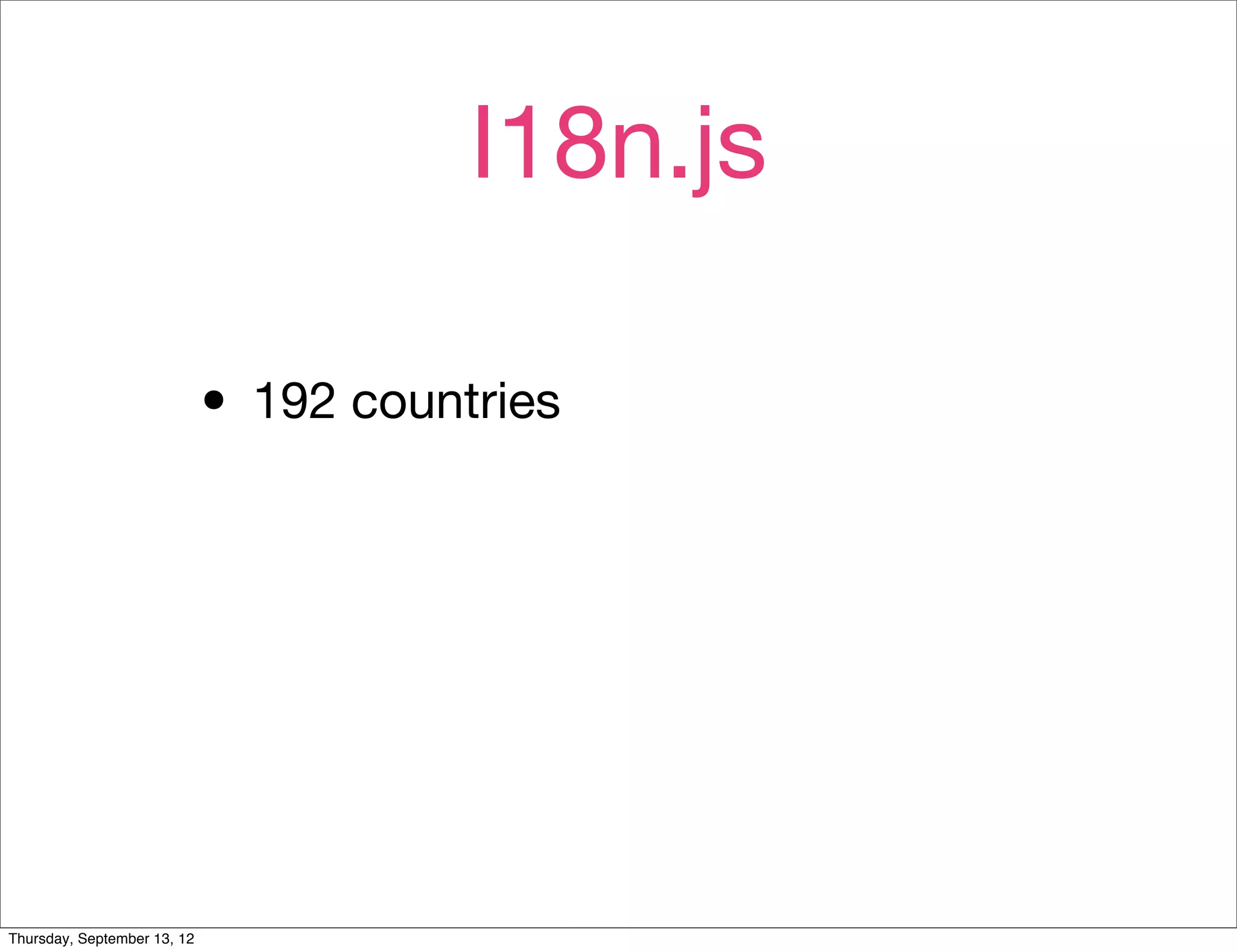 I18n.js

                             • 192 countries




Thursday, September 13, 12
 