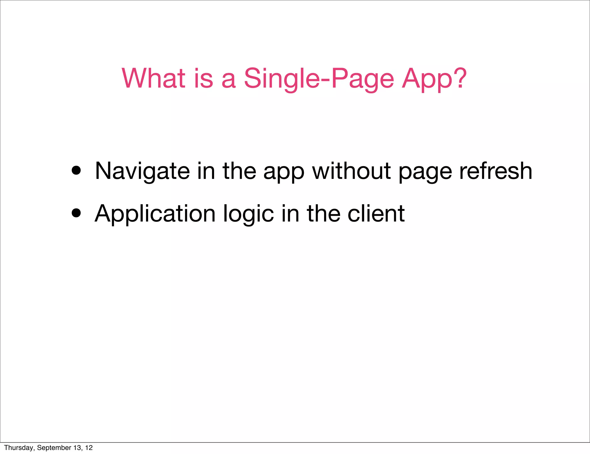 What is a Single-Page App?


                  • Navigate in the app without page refresh
                  • Application logic in the client




Thursday, September 13, 12
 