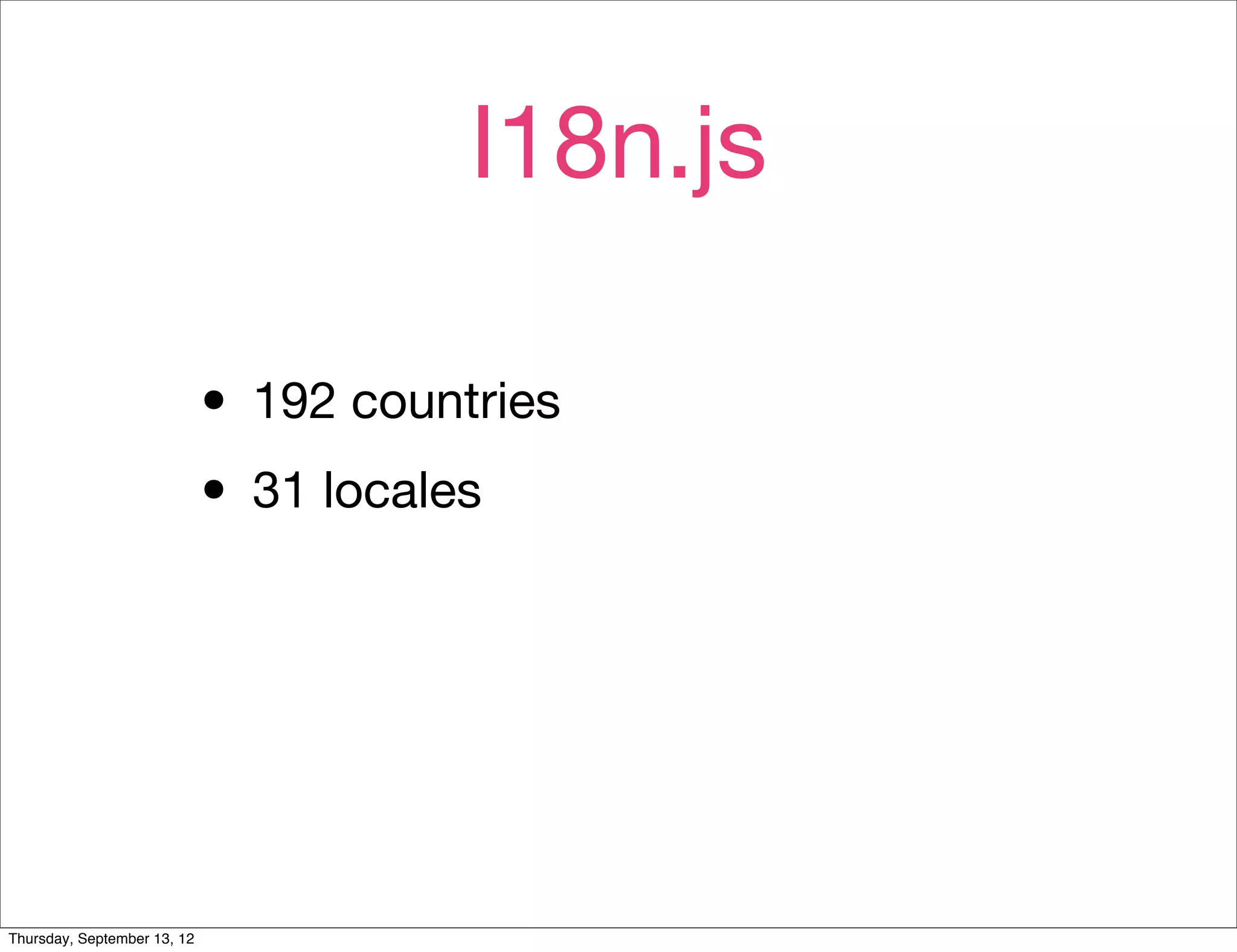 I18n.js

                             • 192 countries
                             • 31 locales



Thursday, September 13, 12
 