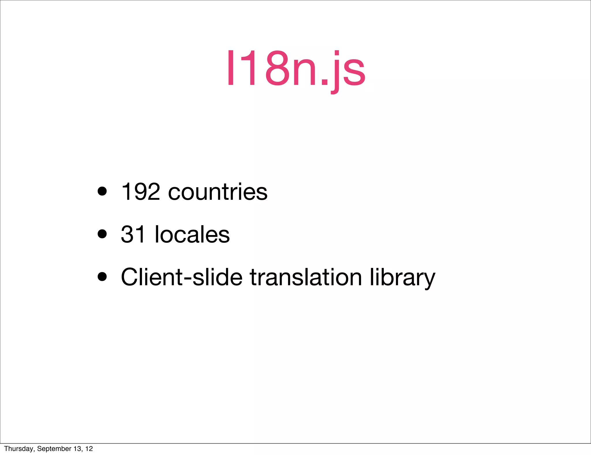 I18n.js

                             • 192 countries
                             • 31 locales
                             • Client-slide translation library


Thursday, September 13, 12
 