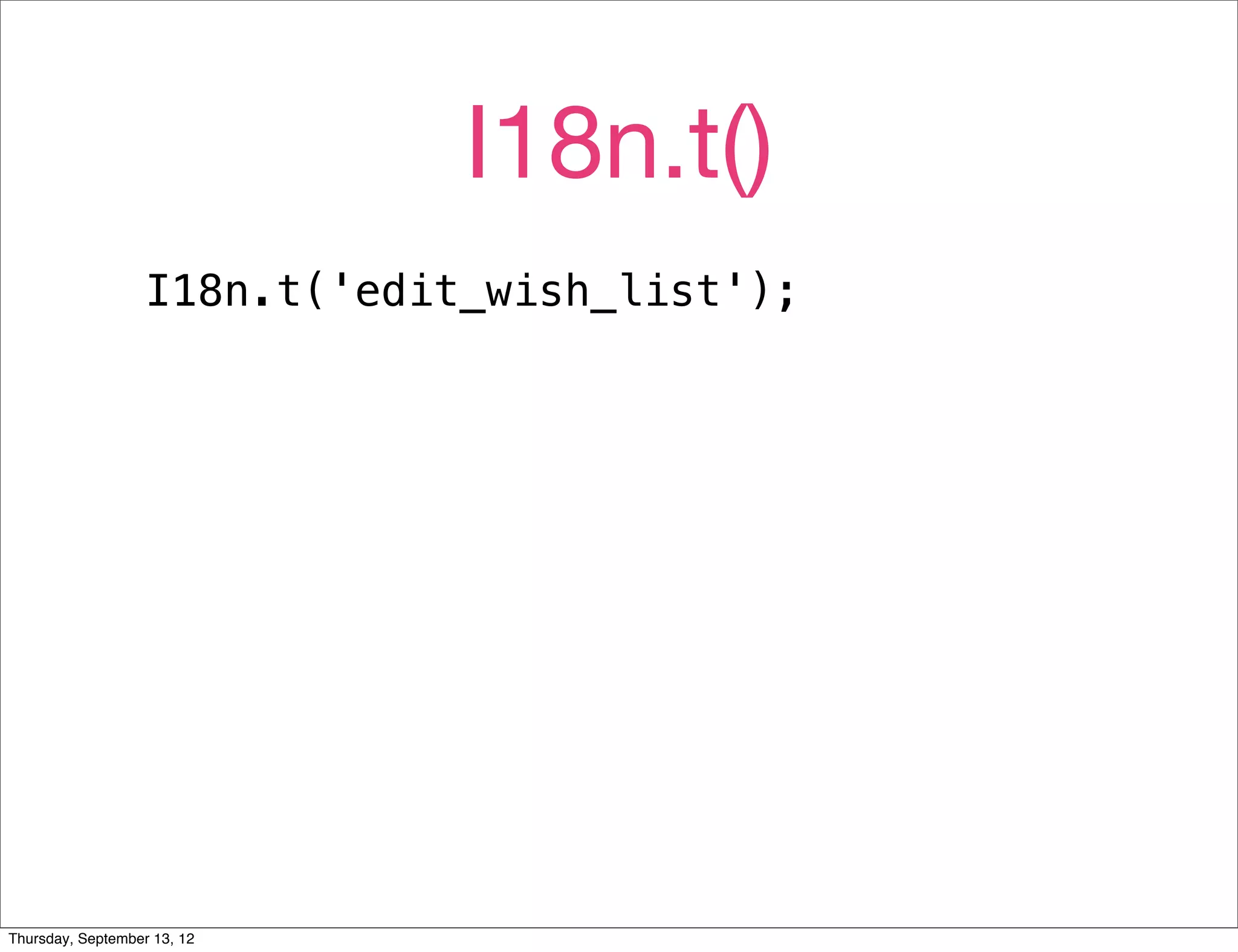 I18n.t()
                   I18n.t('edit_wish_list');




Thursday, September 13, 12
 