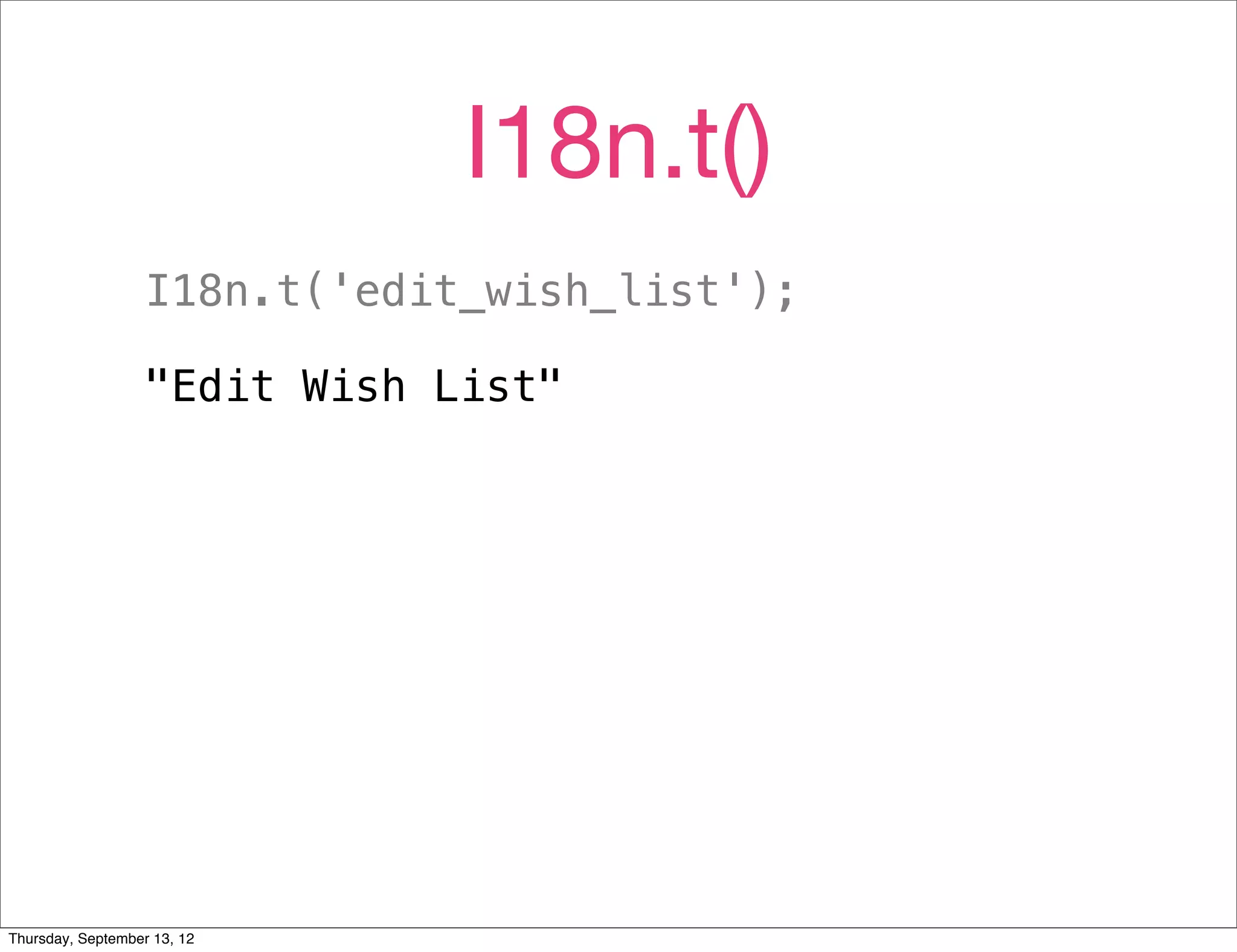 I18n.t()
                   I18n.t('edit_wish_list');

                   "Edit Wish List"




Thursday, September 13, 12
 