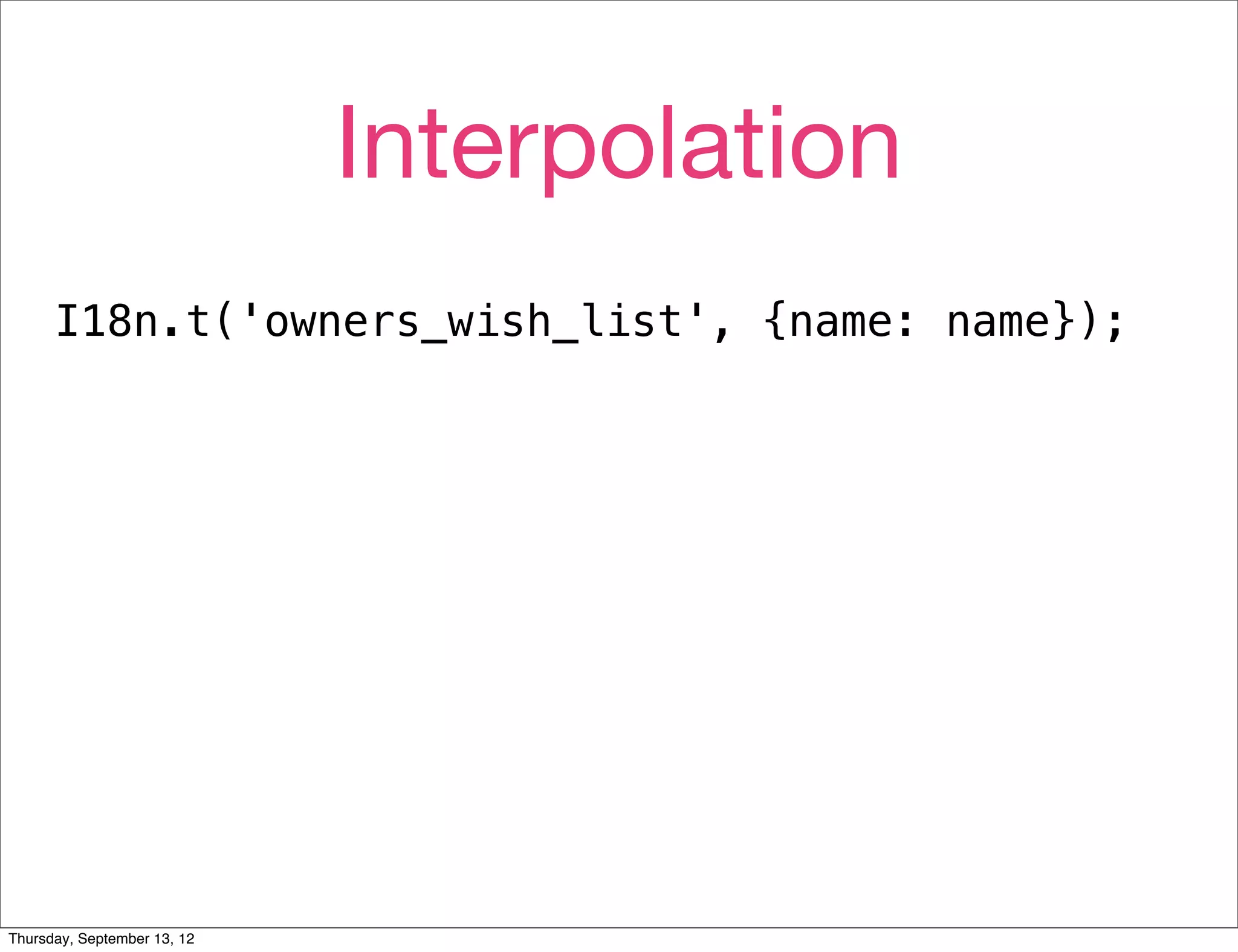 Interpolation
      I18n.t('owners_wish_list', {name: name});




Thursday, September 13, 12
 