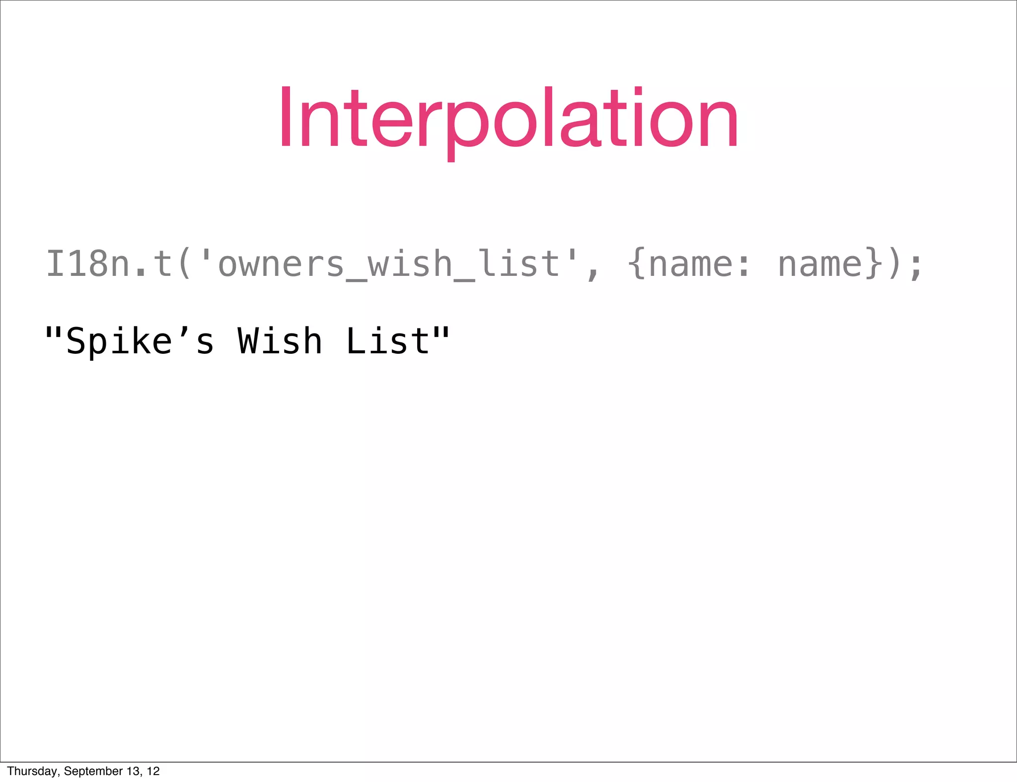 Interpolation
      I18n.t('owners_wish_list', {name: name});

      "Spike’s Wish List"




Thursday, September 13, 12
 